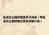 魚(yú)湯怎么做好喝營(yíng)養(yǎng)又簡(jiǎn)單（甲魚(yú)湯怎么做好喝又營(yíng)養(yǎng)詳細(xì)介紹）