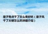 栗子有點(diǎn)干了怎么煮好吃（栗子風(fēng)干了太硬怎么吃詳細(xì)介紹）