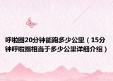 呼啦圈20分鐘能跑多少公里（15分鐘呼啦圈相當(dāng)于多少公里詳細(xì)介紹）