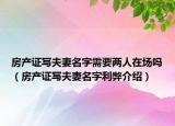 房產(chǎn)證寫夫妻名字需要兩人在場嗎（房產(chǎn)證寫夫妻名字利弊介紹）