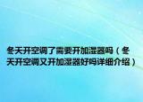 冬天開空調(diào)了需要開加濕器嗎（冬天開空調(diào)又開加濕器好嗎詳細(xì)介紹）