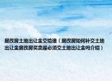 房改房土地出讓金交給誰(shuí)（房改房如何補(bǔ)交土地出讓金房改房買(mǎi)賣(mài)是必須交土地出讓金嗎介紹）