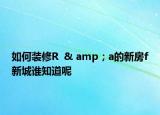 如何裝修R  & amp；a的新房f新城誰知道呢