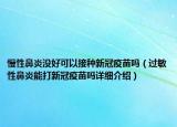 慢性鼻炎沒好可以接種新冠疫苗嗎（過敏性鼻炎能打新冠疫苗嗎詳細(xì)介紹）