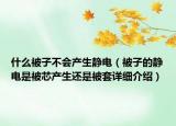 什么被子不會(huì)產(chǎn)生靜電（被子的靜電是被芯產(chǎn)生還是被套詳細(xì)介紹）