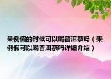 來例假的時(shí)候可以喝普洱茶嗎（來例假可以喝普洱茶嗎詳細(xì)介紹）