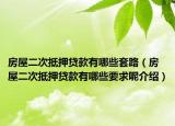 房屋二次抵押貸款有哪些套路（房屋二次抵押貸款有哪些要求呢介紹）