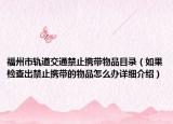 福州市軌道交通禁止攜帶物品目錄（如果檢查出禁止攜帶的物品怎么辦詳細(xì)介紹）