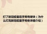 打了新冠疫苗后手臂有硬塊（為什么打完新冠疫苗手臂疼詳細介紹）