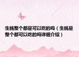 生蠔整個都是可以吃的嗎（生蠔是整個都可以吃的嗎詳細(xì)介紹）
