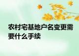 農村宅基地戶名變更需要什么手續(xù)