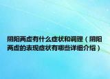 陰陽(yáng)兩虛有什么癥狀和調(diào)理（陰陽(yáng)兩虛的表現(xiàn)癥狀有哪些詳細(xì)介紹）