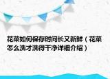 花菜如何保存時間長又新鮮（花菜怎么洗才洗得干凈詳細(xì)介紹）