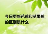 今日更新芭蕉和蘋果蕉的區(qū)別是什么