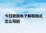 今日更新電子郵箱格式怎么寫(xiě)的