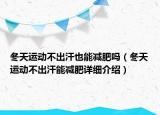 冬天運(yùn)動(dòng)不出汗也能減肥嗎（冬天運(yùn)動(dòng)不出汗能減肥詳細(xì)介紹）