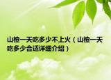 山楂一天吃多少不上火（山楂一天吃多少合適詳細(xì)介紹）