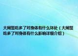 大閘蟹吃多了對(duì)身體有什么壞處（大閘蟹吃多了對(duì)身體有什么影響詳細(xì)介紹）