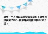 單身一個人可以商業(yè)貸款買房嗎（單身可以買房子嗎?一般單身買房能貸款多少?介紹）