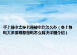 手上靜電太多老是被電到怎么辦（身上靜電太多摸哪都是電怎么解決詳細(xì)介紹）