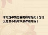 木瓜燉牛奶男生喝有啥好處（為什么男生不能吃木瓜詳細(xì)介紹）