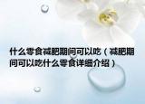什么零食減肥期間可以吃（減肥期間可以吃什么零食詳細(xì)介紹）