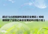 超過72小時核酸檢測是否變黃碼（明明做核酸了沒有記錄會變黃碼嗎詳細(xì)介紹）