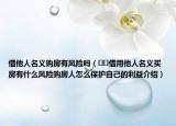 借他人名義購房有風(fēng)險(xiǎn)嗎（??借用他人名義買房有什么風(fēng)險(xiǎn)購房人怎么保護(hù)自己的利益介紹）