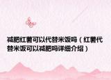 減肥紅薯可以代替米飯嗎（紅薯代替米飯可以減肥嗎詳細(xì)介紹）