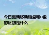 今日更新移動硬盤和u盤的區(qū)別是什么