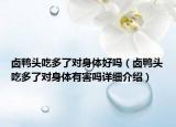 鹵鴨頭吃多了對(duì)身體好嗎（鹵鴨頭吃多了對(duì)身體有害嗎詳細(xì)介紹）