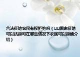 合法征地農(nóng)民有權(quán)拒絕嗎（??國(guó)家征地可以抗拒嗎在哪些情況下農(nóng)民可以拒絕介紹）