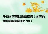 孕婦冬天可以吃草莓嗎（冬天的草莓能吃嗎詳細介紹）