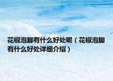 花椒泡腳有什么好處呢（花椒泡腳有什么好處詳細(xì)介紹）