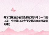 戴了口罩還會(huì)被傳染新冠肺炎嗎（一個(gè)戴口罩一個(gè)沒(méi)戴口罩會(huì)傳染新冠肺炎嗎詳細(xì)介紹）