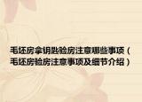 毛坯房拿鑰匙驗(yàn)房注意哪些事項(xiàng)（毛坯房驗(yàn)房注意事項(xiàng)及細(xì)節(jié)介紹）