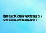 婚前全款買(mǎi)房婚后再買(mǎi)算首套么（全款買(mǎi)房再買(mǎi)算首套嗎介紹）