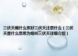 三伏天喝什么茶好三伏天注意什么（三伏天是什么意思為啥叫三伏天詳細(xì)介紹）