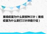 重組疫苗為什么要接種三針（重組疫苗為什么要打三針詳細(xì)介紹）