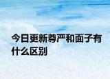 今日更新尊嚴和面子有什么區(qū)別