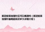 新冠疫苗加強(qiáng)針后可以喝酒嗎（新冠疫苗加強(qiáng)針最晚能延遲多久詳細(xì)介紹）