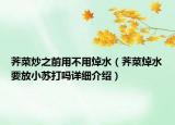 薺菜炒之前用不用焯水（薺菜焯水要放小蘇打嗎詳細(xì)介紹）