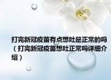 打完新冠疫苗有點想吐是正常的嗎（打完新冠疫苗想吐正常嗎詳細介紹）