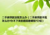 二手房貸款沒批怎么辦（二手房貸款不批怎么辦?辦不下來的原因是哪些?介紹）