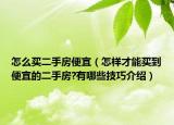 怎么買二手房便宜（怎樣才能買到便宜的二手房?有哪些技巧介紹）
