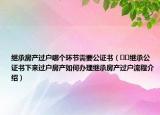 繼承房產(chǎn)過(guò)戶哪個(gè)環(huán)節(jié)需要公證書（??繼承公證書下來(lái)過(guò)戶房產(chǎn)如何辦理繼承房產(chǎn)過(guò)戶流程介紹）