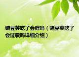 豌豆莢吃了會(huì)胖嗎（豌豆莢吃了會(huì)過(guò)敏嗎詳細(xì)介紹）