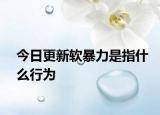 今日更新軟暴力是指什么行為