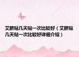 艾臍貼幾天貼一次比較好（艾臍貼幾天貼一次比較好詳細(xì)介紹）