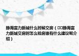 靜海富力新城什么時候交房（??靜海富力新城交房時怎么驗房誰有什么建議呢介紹）